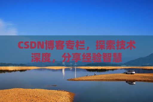 CSDN博客专栏，探索技术深度，分享经验智慧