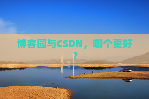 博客园与CSDN，哪个更好？