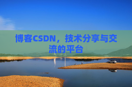 博客CSDN，技术分享与交流的平台