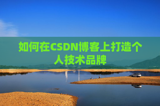 如何在CSDN博客上打造个人技术品牌