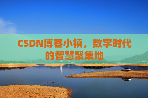 CSDN博客小镇，数字时代的智慧聚集地