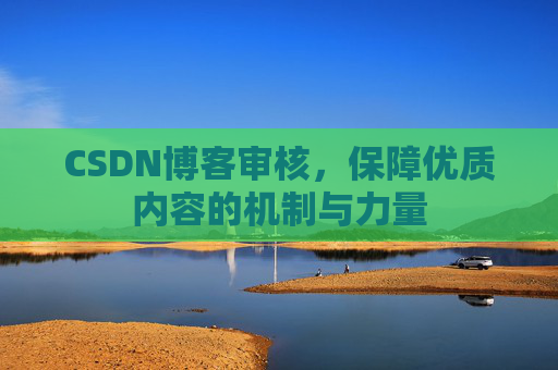 CSDN博客审核，保障优质内容的机制与力量