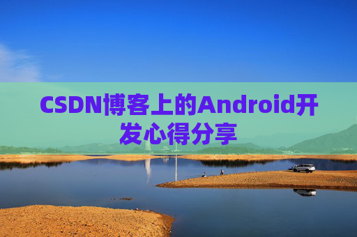 CSDN博客上的Android开发心得分享